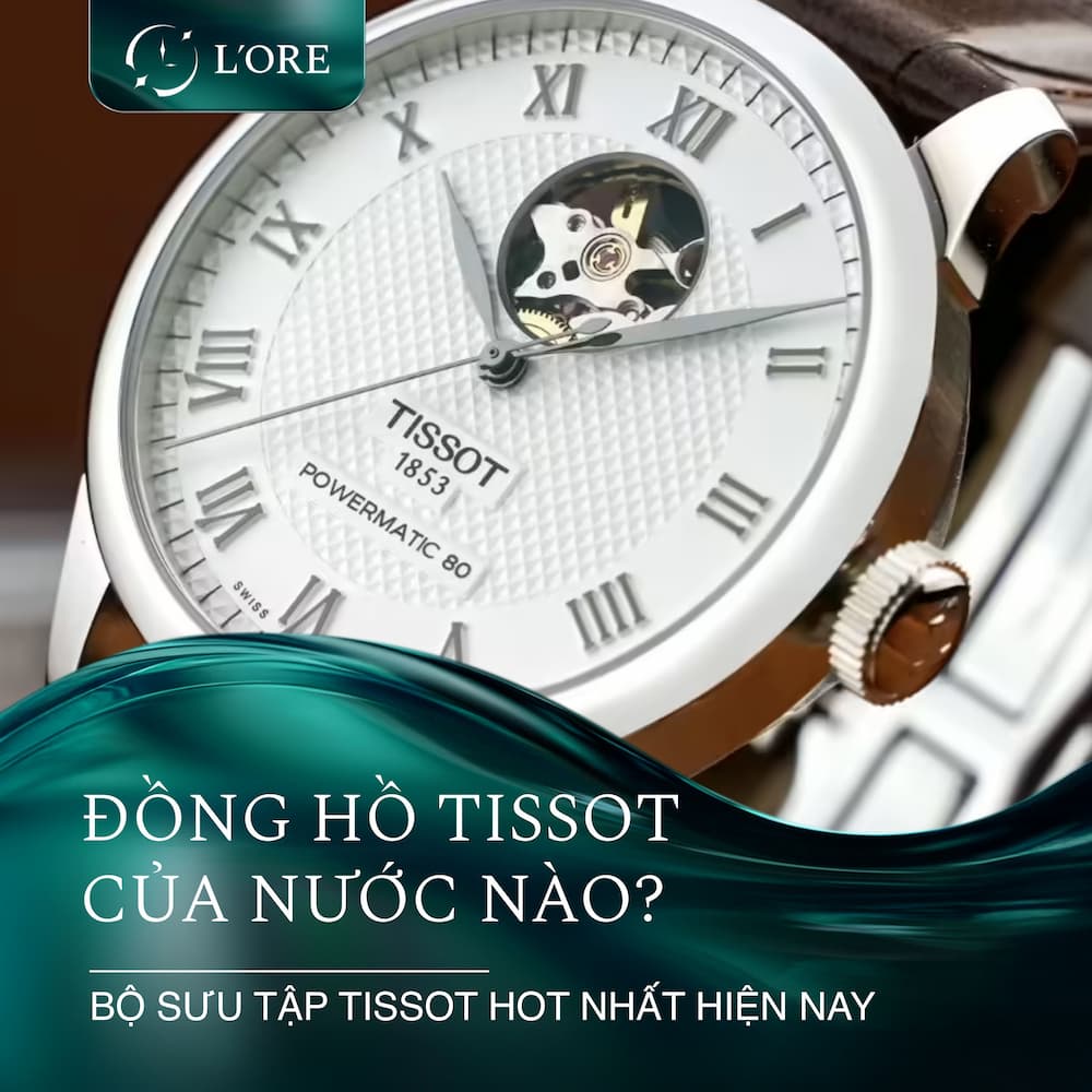 Đồng hồ Tissot của nước nào? Khám phá bộ sưu tập Tissot hot nhất hiện nay